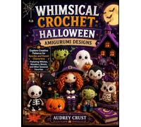 WHIMSICAL CROCHET: HALLOWEEN AMIGURUMI DESIGNS: Explore Creative Patterns for Spooky and Sweet Characters Featuring Witches, Monsters, Ghosts, and Other Seasonal Favorites