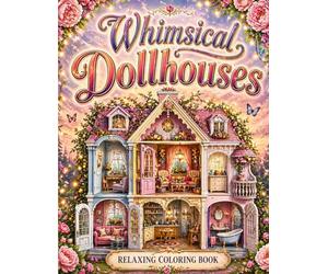 Whimsical Doll House Coloring Book for Adults: Charming Miniature Rooms, Cute Fantasy Interiors, Relaxing Creative Art Designs, Stress Relief Coloring Pages for Mindful Coloring and Artistic Escape