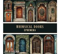 Whimsical Doors Ephemera To Cut & Collage: A Collection of 320+ Enchanting Door Designs for Scrapbooking, Junk Journaling, Decoupage and Creative Crafting Projects