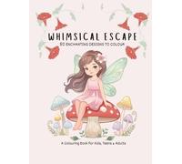 WHIMSICAL ESCAPE 50 Enchanting Designs to Colour: A Colouring Book for Kids, Teens & Adults (Colour and Unwind Series)