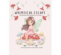 WHIMSICAL ESCAPE 50 Enchanting Designs to Colour: A Colouring Book for Kids, Teens & Adults (Colour and Unwind Series)