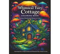 Whimsical Fairy Cottage Coloring Book: Fantasy Mushroom Houses To Color, Charming Fairy Cottage Gardens And Cozy Magical Scenes For Relaxation (Fantasy Fairy Houses Coloring Series)