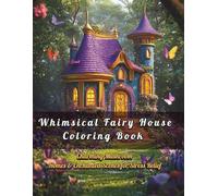 Whimsical Fairy House Coloring Book: Charming Mushroom Homes & Enchanted Scenes for Stress Relief: A Magical Collection of Fairy Cottages, Mushroom ... Creativity, Relaxation, and Mindful Coloring