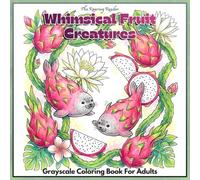 Whimsical Fruit Creatures Grayscale Coloring Book: Featuring 52 Adorable Fantasy Fruit Animals with Whimsical Woodland Friends, Fairycore Gardens, ... for Adults and Teens (Fantasy Food & drinks)