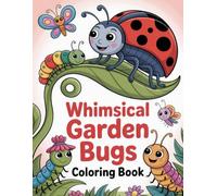 Whimsical Garden Bugs Coloring Book: Charming Insect Adventures to Spark Creativity and Offer a Fun, Relaxing Activity for All Ages