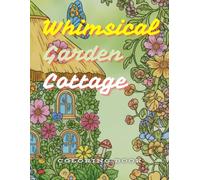 Whimsical Garden Cottage - Coloring Book: An Intricate Adult Coloring Book for Stress Relief, Featuring Enchanting Floral Cottages, Secret Gardens, and Tranquil Landscapes.