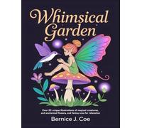 Whimsical Garden: Over 50 Unique Illustrations of Magical Creatures, Enchanted Flowers, and Fantasy Scenes for Relaxation