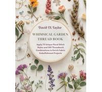 Whimsical Garden Thread Book: Apply 75 Unique Floral Stitch Styles and 350 Threadwork Combinations to Enrich Fabric Embellishment Projects