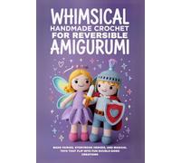 Whimsical Handmade Crochet for Reversible Amigurumi: Make Fairies, Storybook Heroes, and Magical Toys That Flip Into Fun Double-Sided Creations