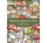 Whimsical Mushroom Folk. Cut and Collage: Vintage Storybook Paper Dolls, Fairy Garden Ephemera and Decorative Pages for Paper Crafts