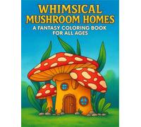 Whimsical Mushroom Homes: A Fantasy Coloring Book for All Ages: 50 Magical Mushroom House Scenes for Kids, Teens & Adults | Fun and Relaxing Coloring Adventure for Nature and Fantasy Lovers