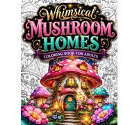 Whimsical Mushroom Homes Coloring Book for Adults: 50 Cozy Fantasy Mushroom Houses, Enchanted Cottagecore Villages, Magical Forest Homes, Tiny ... Bold & Easy Coloring Pages for Mindfulness
