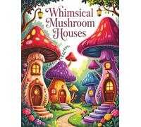 Whimsical Mushroom Houses: A Cozy Adult Coloring Book of Fairy Homes, Enchanted Forests, and Magical Dwellings