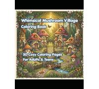 Whimsical Mushroom Village Coloring Book: 50 Cozy Coloring Pages for Relaxation, Creativity & Stress Relief | Cute Fantasy Forest Scenes for All Ages