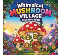 Whimsical Mushroom Village Coloring Book: Cozy, Cute, Magical & Spooky Woodland Pages for Kids, Teens, and Adults (Things I Want to Say Coloring Book Series)