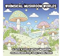 Whimsical Mushroom Worlds: A Cute & Cozy Fantasy Mushroom Coloring Book for Adults and Teens
