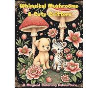 Whimsical Mushrooms & Cute Critters: A Magical Coloring Adventure: 40 Enchanting Animal and Mushroom Illustrations for Coloring Fun