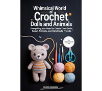 Whimsical World of Crochet Dolls and Animals: Everything You Need to Create Cute Dolls, Sweet Animals, and Handmade Friends