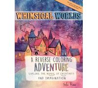 Whimsical Worlds A reverse Coloring Book Adventure: Explore the Magic of Creativity and Imagination (A Reverse Coloring Adventure)