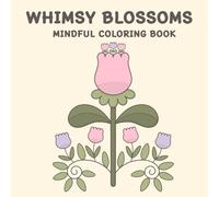 WHIMSY BLOSSOMS MINDFUL COLORING BOOK: 50 Whimsical Flower to Color Designs for Relaxation and Mindfulness: Perfect for All Ages