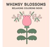 WHIMSY BLOSSOMS RELAXING COLORING BOOK: 50 Relaxing, Mindful, Whimsical Flowers Perfect for Kids, Teens, Adults, and Seniors