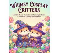 Whimsy Cosplay Critters: Adorable Mascot Characters in Charming Costumes - A Relaxing Coloring Book for Adults