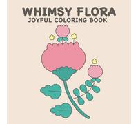 WHIMSY FLORA JOYFUL COLORING BOOK: 50 Soft Whimsical Flowers for Calm, Joyful, Mindful, and Unwinding Coloring: Perfect for Kids, Teens, and Adults
