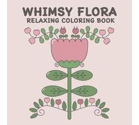 WHIMSY FLORA RELAXING COLORING BOOK: 50 Gentle Whimsical Flowers for Mindful and Peaceful Coloring: Perfect for All Ages
