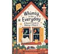 Whimsy in the Everyday: A Parent’s Guide to Making It Magical