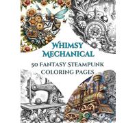Whimsy Mechanical - 50 Fantasy Steampunk Designs: Adult Coloring Book