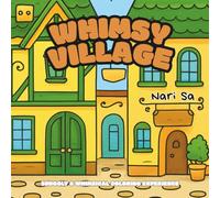 Whimsy Village : Snuggly & Whimsical Coloring Experience: A Cozy Adult Coloring Book with Cute Village Scenes, Charming Houses, and Delightful Details for Relaxation and Creativity (Whimsy World)