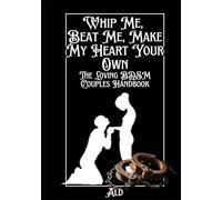 Whip Me, Beat Me, Make My Heart Your Own: The Loving BDSM Couples Handbook (The Sacred & the Strange: Handbooks for Unconventional Love)