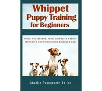 Whippet Puppy Training For Beginners: Train, Housebreak, Feed, And Raise A Well-Mannered And Emotionally Balanced Dog