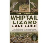 WHIPTAIL LIZARD CARE GUIDE: The Complete Beginner-to-Expert Guide to Housing, Feeding, Handling, Health, Enrichment, and Lifelong Care