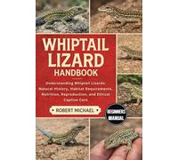 WHIPTAIL LIZARD HANDBOOK: Understanding Whiptail Lizards: Natural History, Habitat Requirements, Nutrition, Reproduction, and Ethical Captive Care