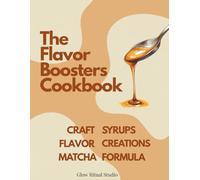WHISKED. The Flavor Boosters Cookbook: Create Café-Style Matcha at Home with Homemade Syrups, Signature Pairings & The Matcha Formula (WHISKED: The Matcha Series)