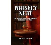 Whiskey Neat: The Spirited Saga of Whiskey Through the Ages (A Beginner's Guide)