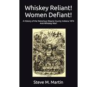 Whiskey Reliant! Women Defiant!: A History of the Notorious Wayne County Indiana 1874 Anti-Whiskey War!