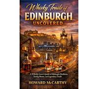 WHISKY TRAILS OF EDINBURGH UNCOVERED: A Whisky Lover's Guide to Edinburgh's Distilleries, Tasting Rooms, and Legendary Trails