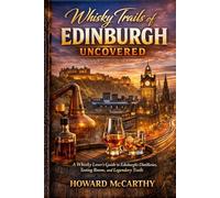 WHISKY TRAILS OF EDINBURGH UNCOVERED: A Whisky Lover's Guide to Edinburgh's Distilleries, Tasting Rooms, and Legendary Trails