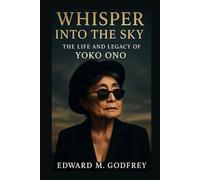 Whisper Into the Sky: The Life and Legacy of Yoko Ono