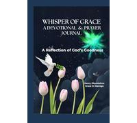 WHISPER OF GRACE, A DEVOTIONAL AND PRAYER JOURNAL: A REFLECTION OF GOD'S GOODNESS, HELPING PEOPLE WITH THEIR WALK CLOSER TO GOD.
