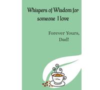 Whisper of Wisdom for someone I love: Forever Yours, Dad!