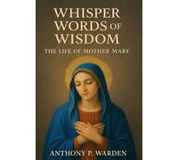 Whisper Words of Wisdom: The Life of Mother Mary