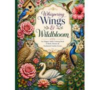 Whispering Wings & Wildbloom An Elegant Adult Coloring Book of Birds, Flowers & Enchanted Garden Scenes: An Elegant Adult Coloring Book of Birds, Flowers & Enchanted Garden Scenes