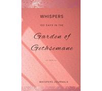 Whispers: 100 Days in the Garden of Gethsemane: A Devotional Journal for Yielding to God's Will and Finding Triumph in Suffering