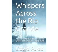Whispers Across the Rio Grande: A Historical Novel of the Haunted Rio Grande in the Mexican-American War