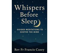 Whispers Before Sleep: Guided Meditations to Soothe the Mind: Calming Night Meditations for Better Sleep, Less Anxiety, and Inner Stillness