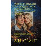 WHISPERS BENEATH THE WILLAMETTE: A LOVE BOUND BY SECRETS, TESTED BY TRUTH: A SUSPENSEFUL TALE OF PASSION, DECEIT, AND REDEMPTION IN RAIN-SWEPT PORTLAND
