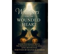 Whispers for the Wounded Heart: Where Psychology Meets the Presence of God for Soul-Level Restoration